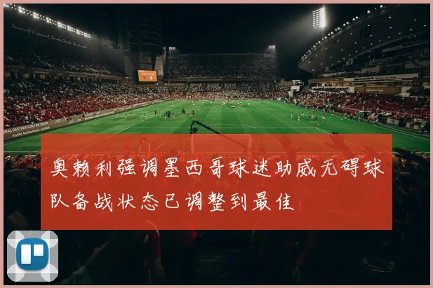 奥赖利强调墨西哥球迷助威无碍球队备战状态已调整到最佳