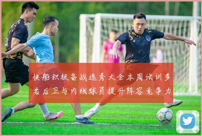 快船积极备战选秀大会本周试训多名后卫与内线球员提升阵容竞争力